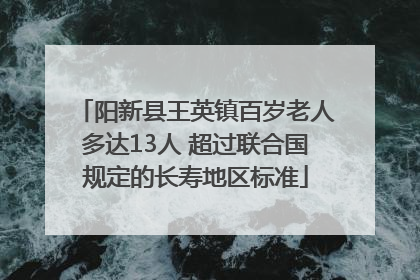 阳新县王英镇百岁老人多达13人 超过联合国规定的长寿地区标准