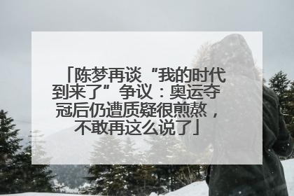 陈梦再谈“我的时代到来了”争议：奥运夺冠后仍遭质疑很煎熬，不敢再这么说了