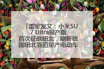 雷军发文：小米SU7 Ultra量产版首次征战纽北，刷新德国纽北赛道量产电动车圈速纪录，成为纽北史上最速量产电动车