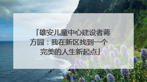 雄安儿童中心建设者蒋方园：我在新区找到一个 完美的人生新起点