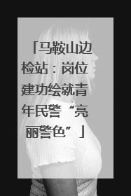 马鞍山边检站：岗位建功绘就青年民警“亮丽警色”