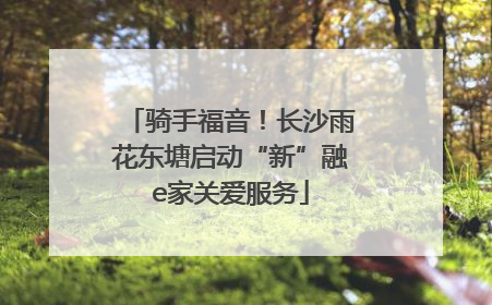 骑手福音！长沙雨花东塘启动“新”融e家关爱服务