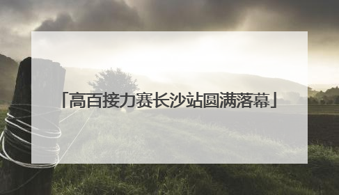 高百接力赛长沙站圆满落幕