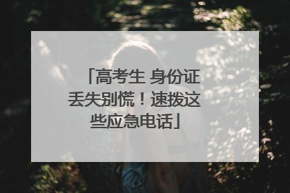 高考生 身份证丢失别慌！速拨这些应急电话