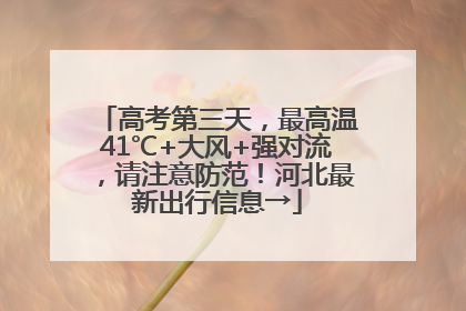 高考第三天，最高温41℃+大风+强对流，请注意防范！河北最新出行信息→