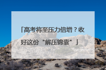 高考将至压力倍增？收好这份“解压锦囊”