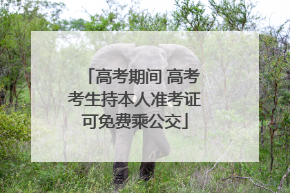 高考期间 高考考生持本人准考证可免费乘公交