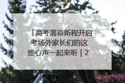 高考落幕新程开启 考场外家长们的这些心声一起来听｜2025四川高考