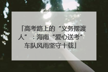 高考路上的“义务摆渡人”：海南“爱心送考”车队风雨坚守十载