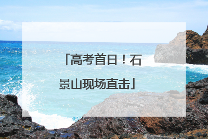 高考首日！石景山现场直击