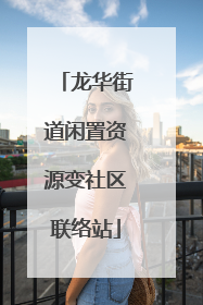 龙华街道闲置资源变社区联络站