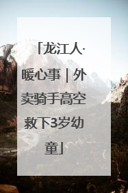龙江人·暖心事｜外卖骑手高空救下3岁幼童