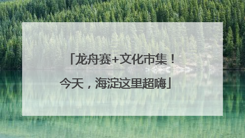 龙舟赛+文化市集！今天，海淀这里超嗨