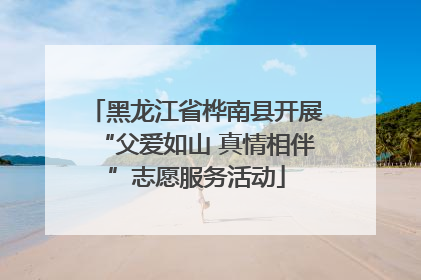 黑龙江省桦南县开展“父爱如山 真情相伴”志愿服务活动