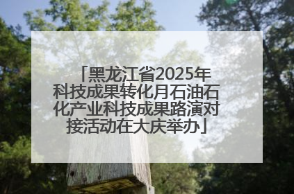 黑龙江省2025年科技成果转化月石油石化产业科技成果路演对接活动在大庆举办