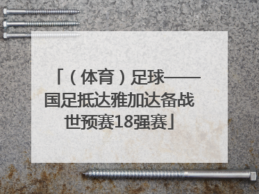 （体育）足球——国足抵达雅加达备战世预赛18强赛