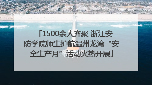 1500余人齐聚 浙江安防学院师生护航温州龙湾“安全生产月”活动火热开展