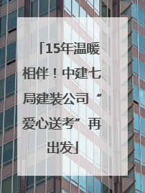 15年温暖相伴！中建七局建装公司“爱心送考”再出发