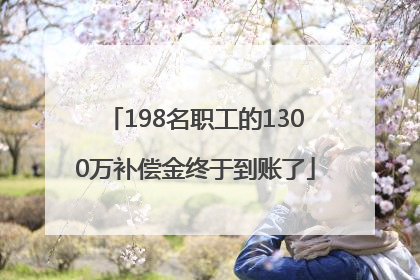 198名职工的1300万补偿金终于到账了