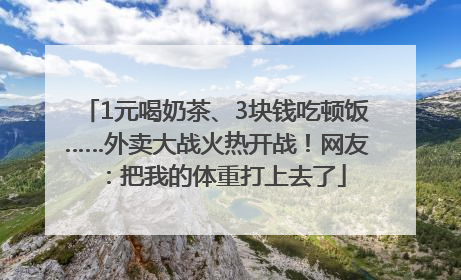 1元喝奶茶、3块钱吃顿饭……外卖大战火热开战！网友：把我的体重打上去了
