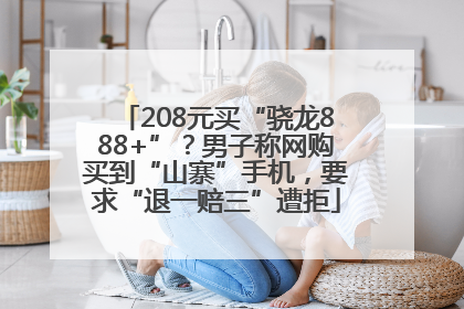208元买“骁龙888+”？男子称网购买到“山寨”手机，要求“退一赔三”遭拒
