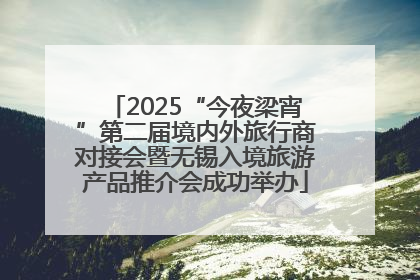 2025“今夜梁宵”第二届境内外旅行商对接会暨无锡入境旅游产品推介会成功举办