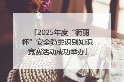2025年度“衢丽杯”安全隐患识别知识竞赛活动成功举办