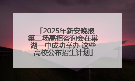 2025年新安晚报第二场高招咨询会在巢湖一中成功举办 这些高校公布招生计划