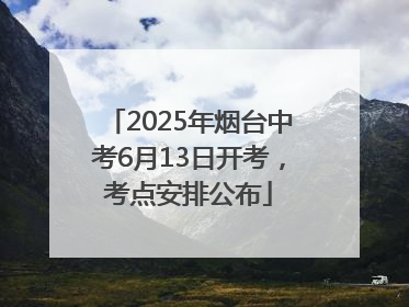 2025年烟台中考6月13日开考，考点安排公布