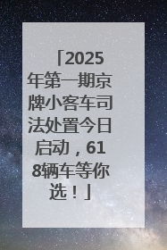 2025年第一期京牌小客车司法处置今日启动，618辆车等你选！