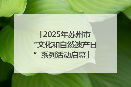 2025年苏州市“文化和自然遗产日”系列活动启幕
