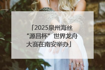 2025泉州海丝“源昌杯”世界龙舟大赛在南安举办