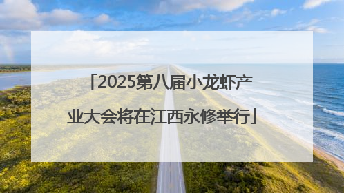 2025第八届小龙虾产业大会将在江西永修举行