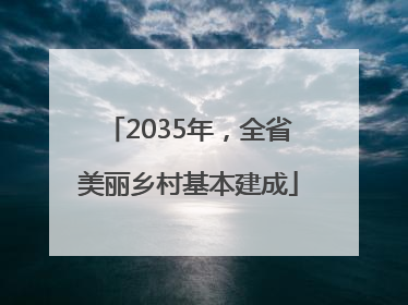 2035年，全省美丽乡村基本建成