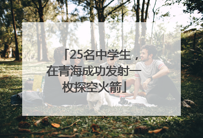 25名中学生，在青海成功发射一枚探空火箭