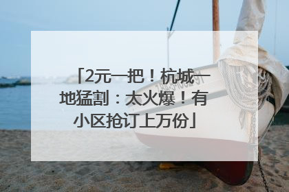 2元一把！杭城一地猛割：太火爆！有小区抢订上万份