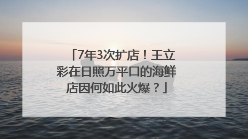 7年3次扩店！王立彩在日照万平口的海鲜店因何如此火爆？