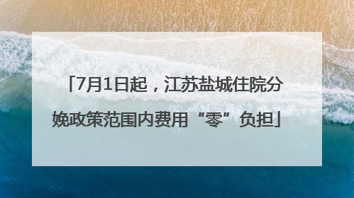 7月1日起，江苏盐城住院分娩政策范围内费用“零”负担