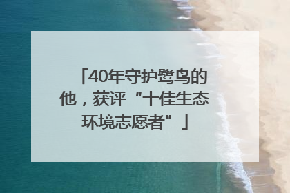 40年守护鹭鸟的他，获评“十佳生态环境志愿者”