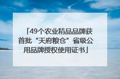 49个农业精品品牌获首批“天府粮仓”省级公用品牌授权使用证书