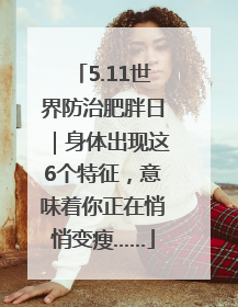 5.11世界防治肥胖日｜身体出现这6个特征，意味着你正在悄悄变瘦……