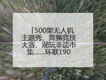 500架无人机主题秀、舞狮竞技大赛、潮玩非遗市集……环联1904火车夜市迎来两周年庆典