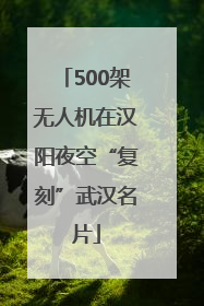 500架无人机在汉阳夜空“复刻”武汉名片