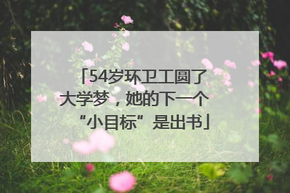 54岁环卫工圆了大学梦，她的下一个“小目标”是出书