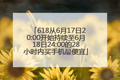 618从6月17日20:00开始持续至6月18日24:00的28小时内买手机最便宜