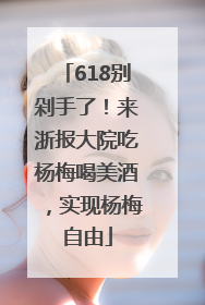 618别剁手了！来浙报大院吃杨梅喝美酒，实现杨梅自由