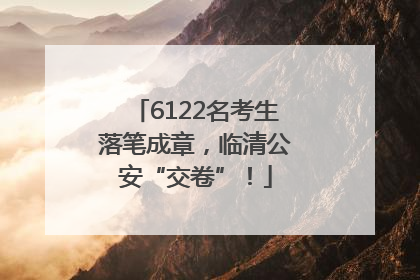 6122名考生落笔成章，临清公安“交卷”！