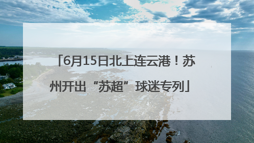6月15日北上连云港！苏州开出“苏超”球迷专列