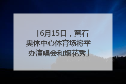 6月15日，黄石奥体中心体育场将举办演唱会和烟花秀