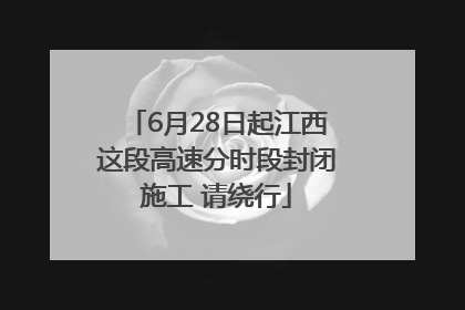 6月28日起江西这段高速分时段封闭施工 请绕行